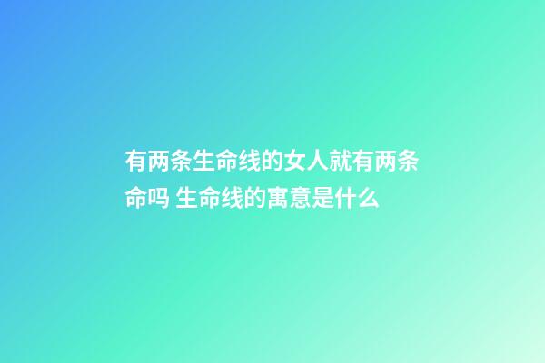 有两条生命线的女人就有两条命吗 生命线的寓意是什么